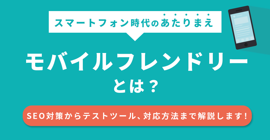 モバイルフレンドリーとは？SEO対策からテストツール、対応方法まで解説します！