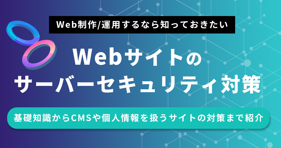 Web制作や運用するなら知っておきたいWebサイトのサーバーセキュリイティ対策/基礎知識からCMSや個人情報を扱うサイトの対策まで紹介