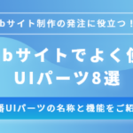 【Web担当者向け】Webサイトの定番UIパーツ8選 -名称と機能、メリット・デメリットやデザイン例をご紹介-