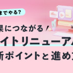 どこまでやる？ 成果につながる「サイトリニューアル」判断ポイントと進め方
